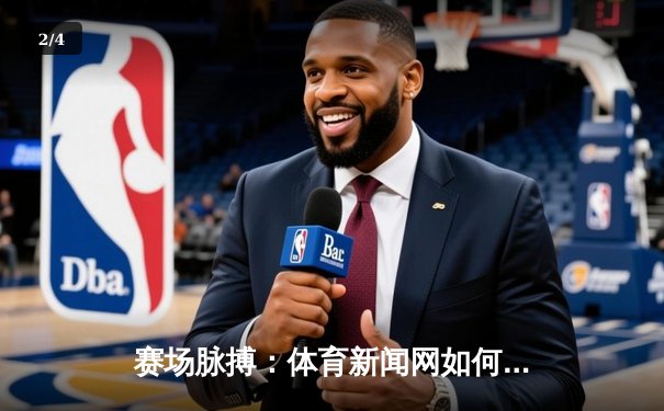 赛场脉搏：体育新闻网如何重塑数字时代的观赛体验 - 2