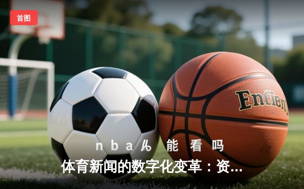 体育新闻的数字化变革：资讯、互动与情感连接的新生态