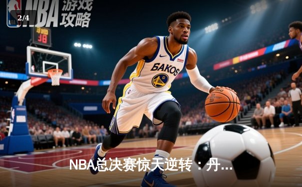 NBA总决赛惊天逆转：丹佛掘金主场力擒迈阿密热火 卫冕冠军迎开门红 - 2
