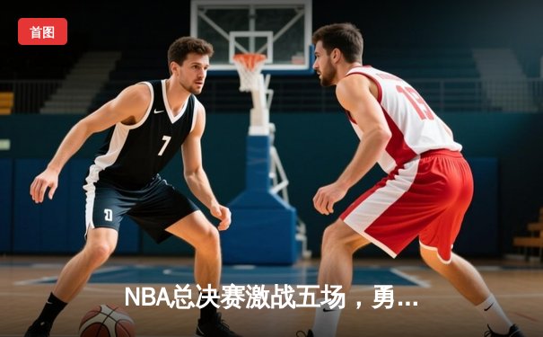 NBA总决赛激战五场，勇士客场逆转凯尔特人夺冠