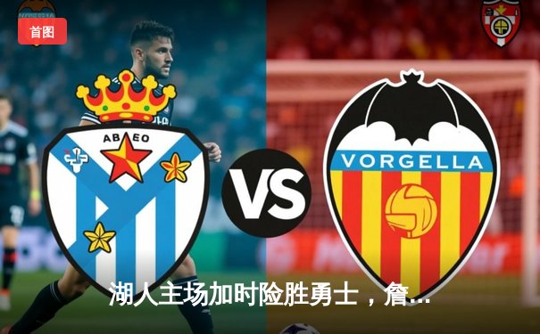 湖人主场加时险胜勇士，詹姆斯狂砍三双引领逆转