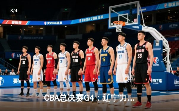 CBA总决赛G4：辽宁力克新疆夺赛点，赵继伟26分导演逆转好戏 - 3