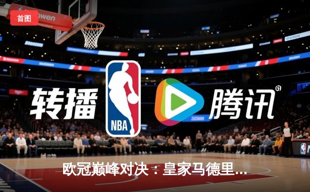 欧冠巅峰对决：皇家马德里加时鏖战3-2力克拜仁慕尼黑，本泽马帽子戏法封神