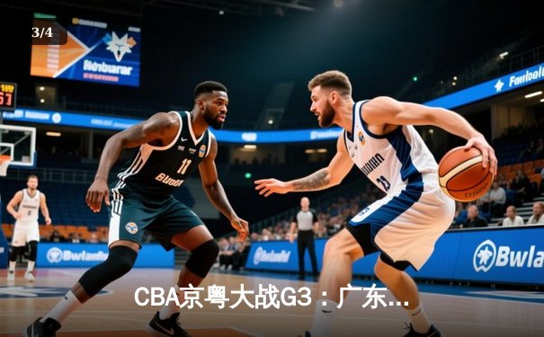 CBA京粤大战G3：广东宏远加时逆转北京首钢，周琦26+18主宰内线 - 3