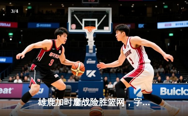 雄鹿加时鏖战险胜篮网，字母哥44分狂飙创赛季新高 - 3