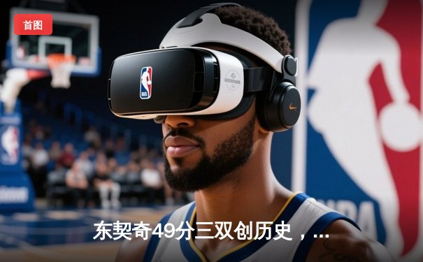 东契奇49分三双创历史，独行侠加时险胜篮网迎五连胜